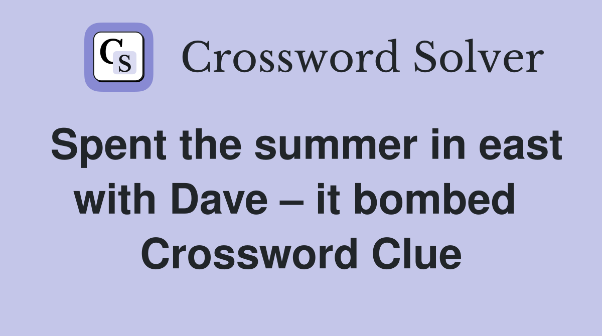 Spent the summer in east with Dave – it bombed  Crossword Clue