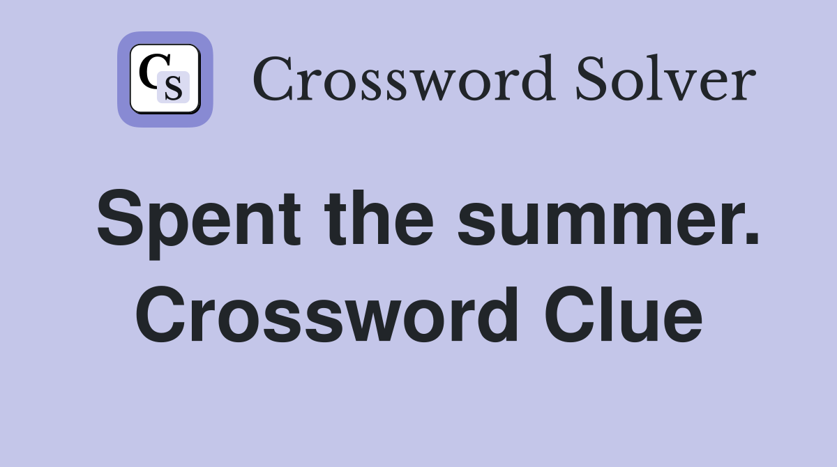 Spent the summer. Crossword Clue