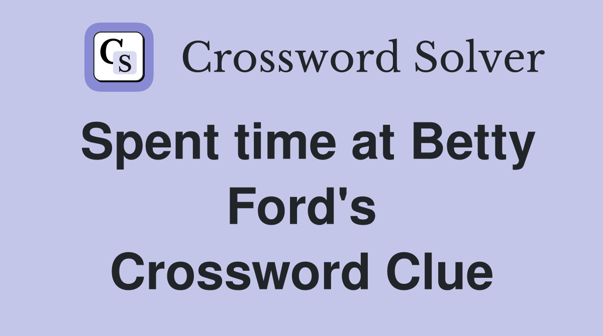 Spent time at Betty Ford's Crossword Clue