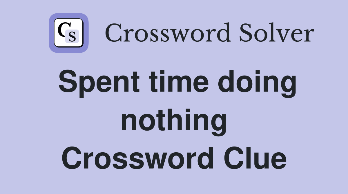 Spent time doing nothing Crossword Clue