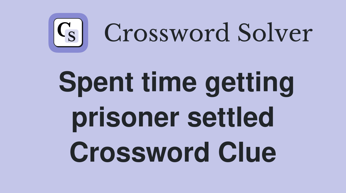 Spent time getting prisoner settled Crossword Clue