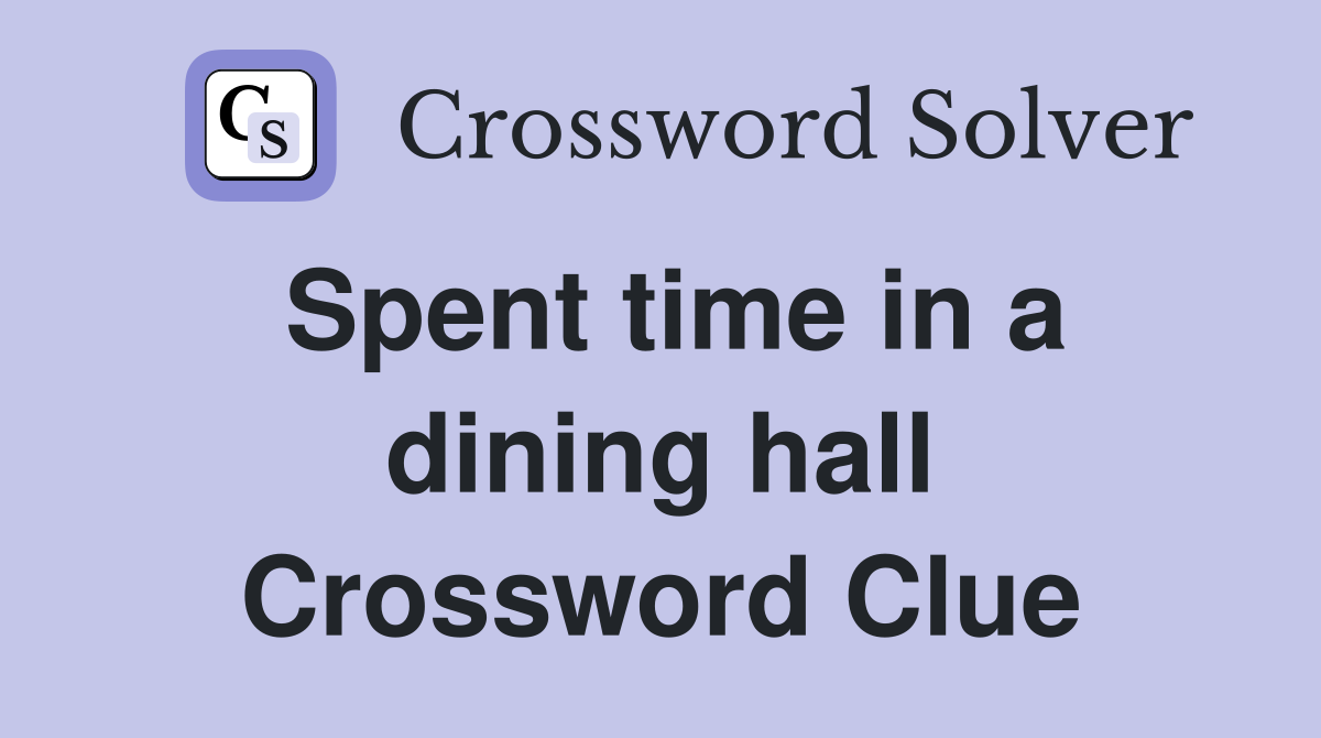 Spent time in a dining hall Crossword Clue