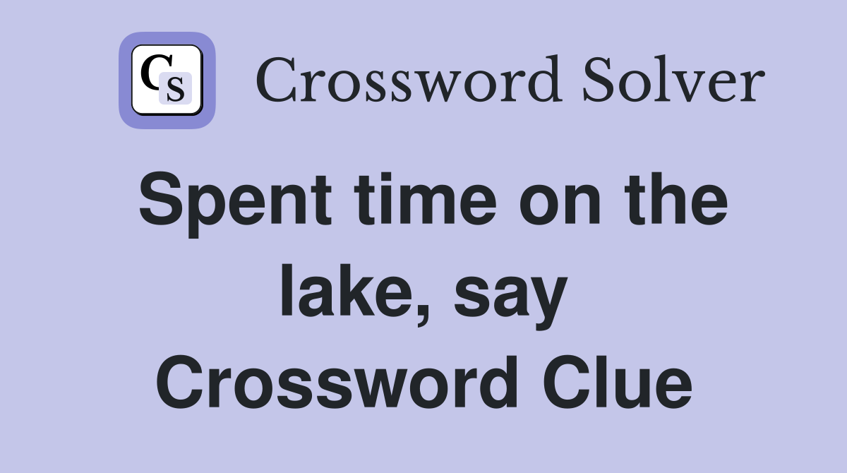 Spent time on the lake, say Crossword Clue