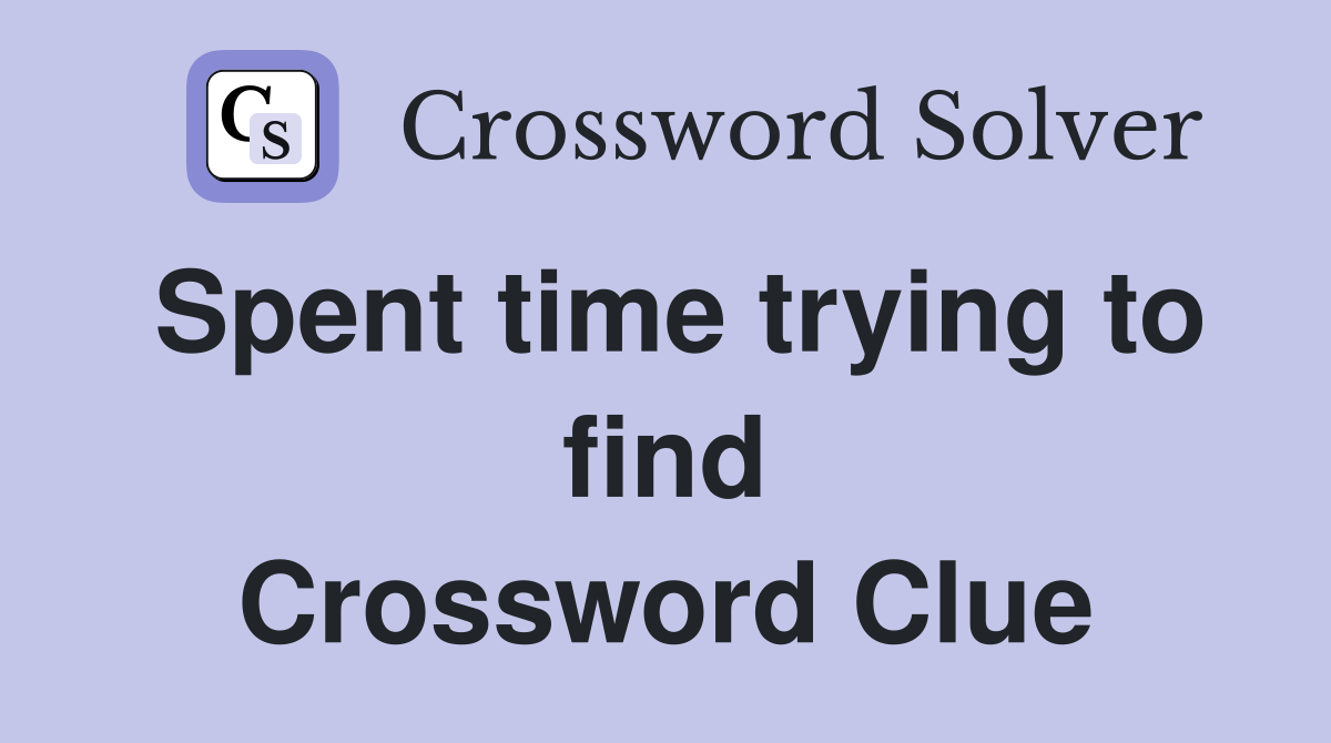 Spent time trying to find Crossword Clue