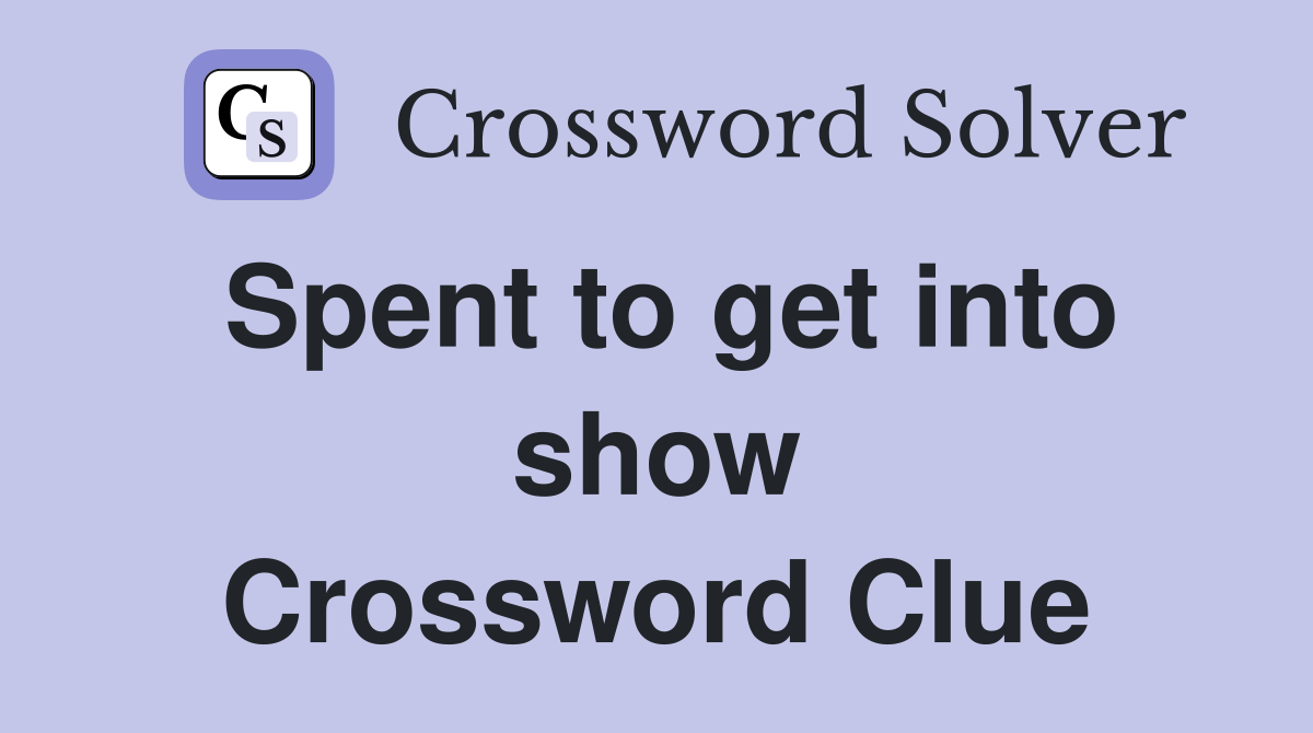 Spent to get into show Crossword Clue