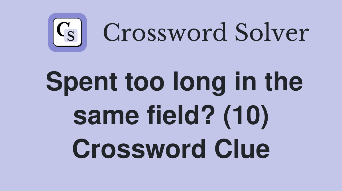 Spent too long in the same field? (10) Crossword Clue