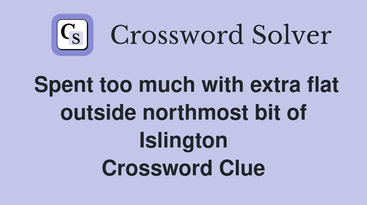 Spent too much with extra flat outside northmost bit of Islington Crossword Clue