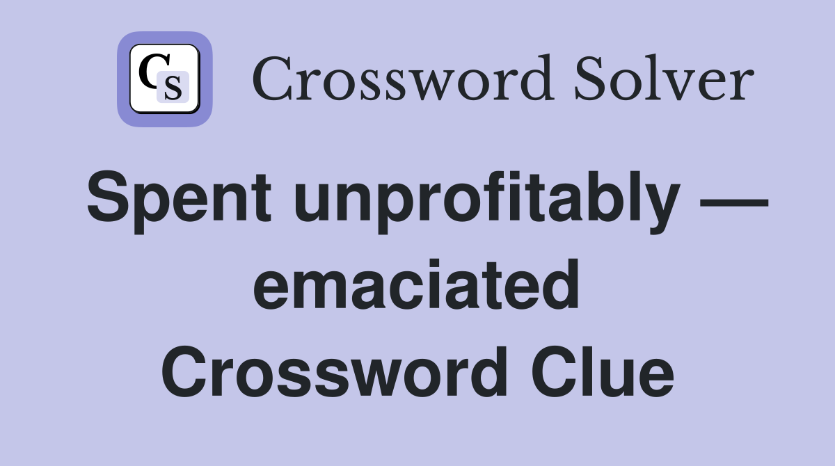 Spent unprofitably — emaciated Crossword Clue