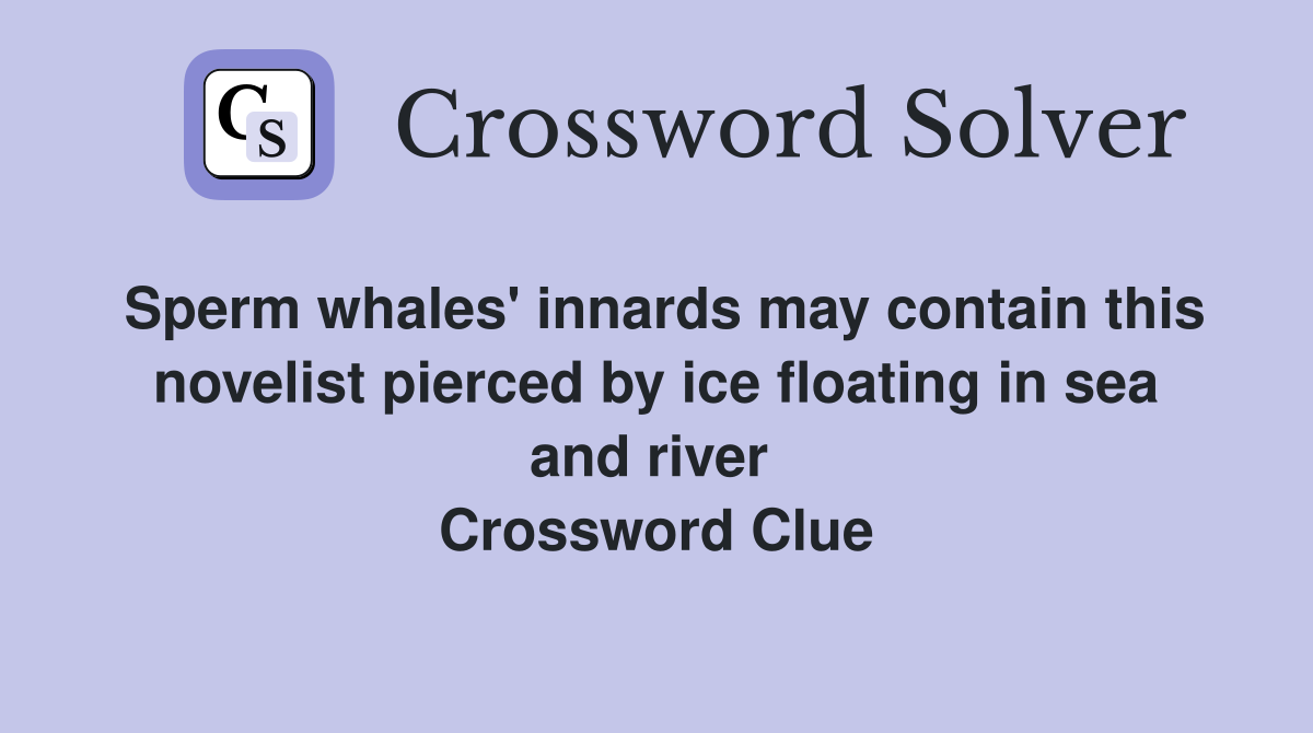 Sperm whales' innards may contain this novelist pierced by ice floating in sea and river  Crossword Clue