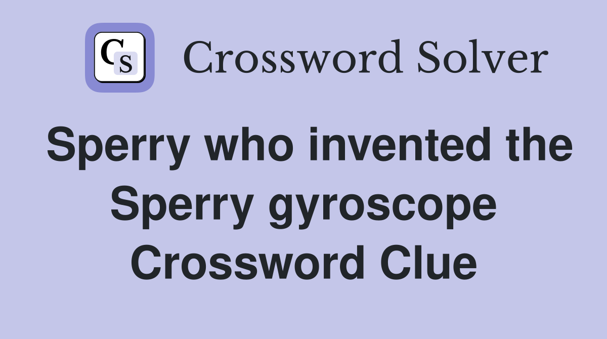 Sperry who invented the Sperry gyroscope Crossword Clue