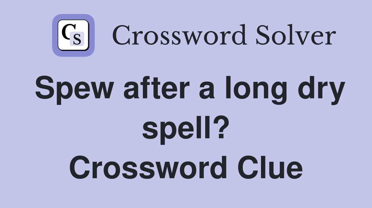 Spew after a long dry spell? Crossword Clue