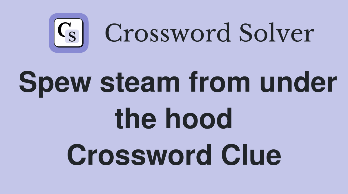 Spew steam from under the hood Crossword Clue