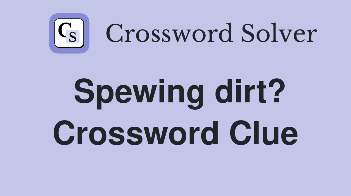 Spewing dirt? Crossword Clue