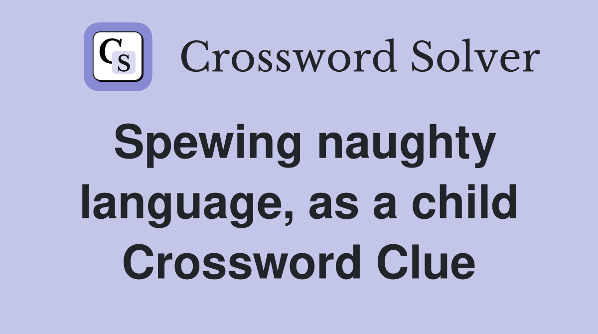 Spewing naughty language, as a child Crossword Clue