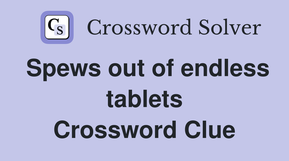 Spews out of endless tablets Crossword Clue