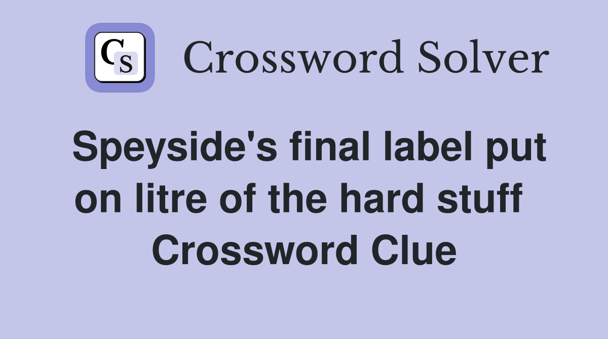 Speyside's final label put on litre of the hard stuff  Crossword Clue