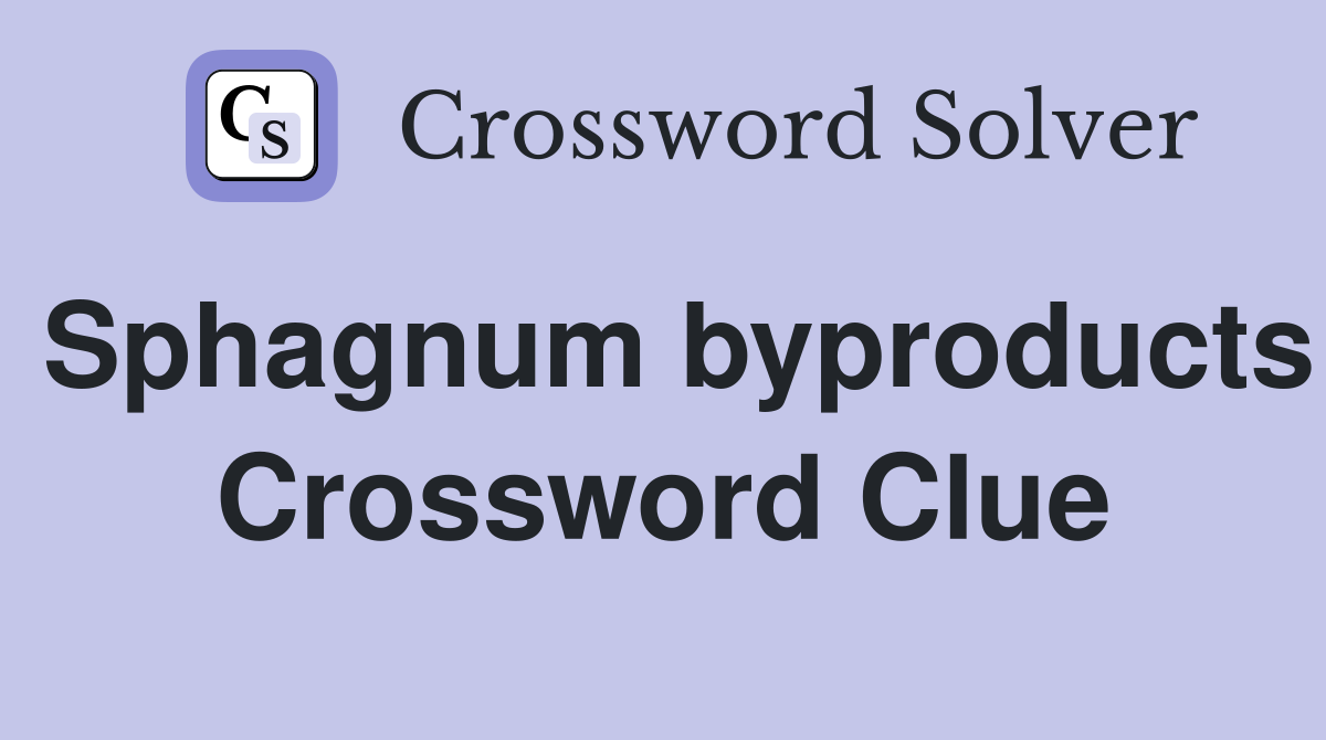 Sphagnum byproducts Crossword Clue
