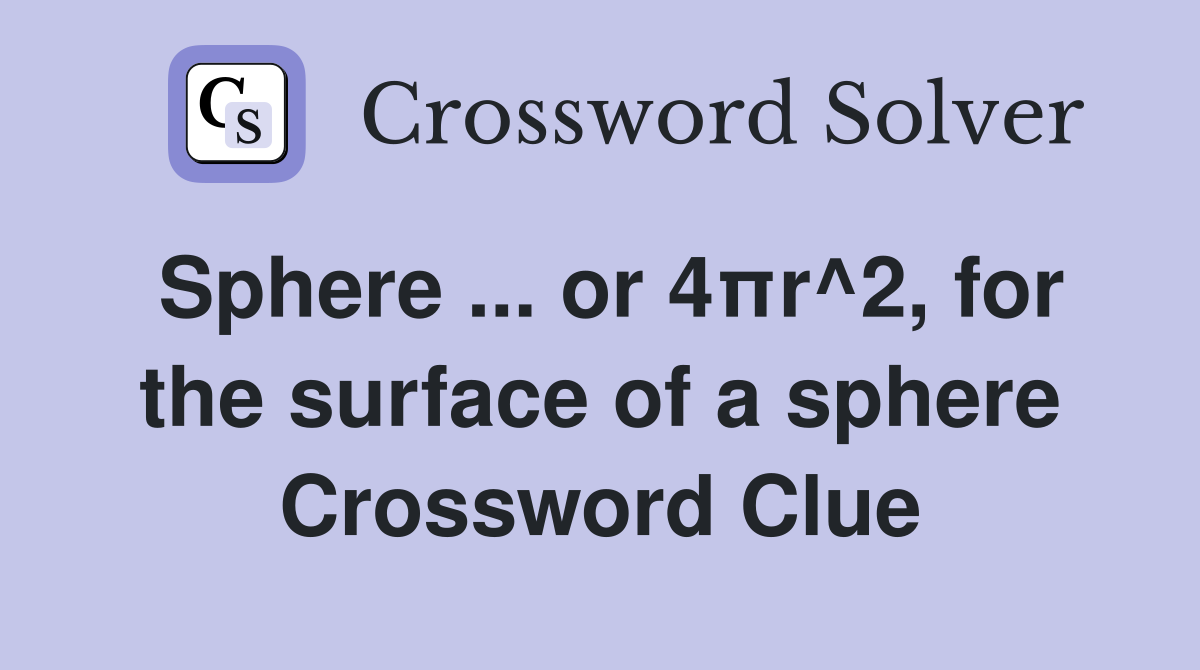 Sphere ... or 4πr^2, for the surface of a sphere Crossword Clue