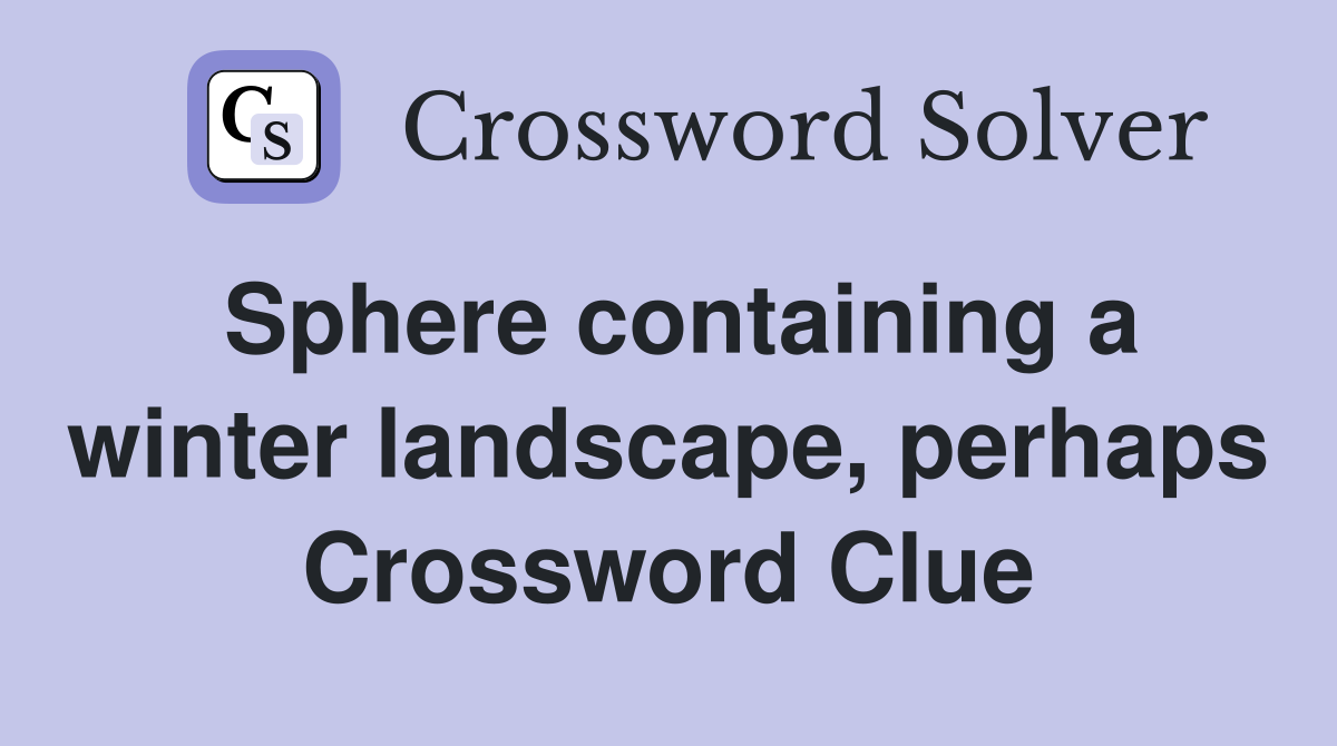Sphere containing a winter landscape, perhaps Crossword Clue