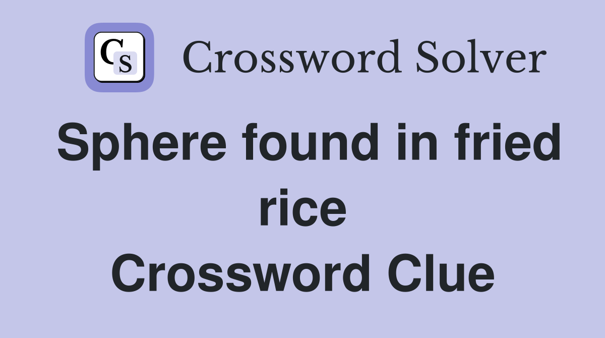 Sphere found in fried rice Crossword Clue