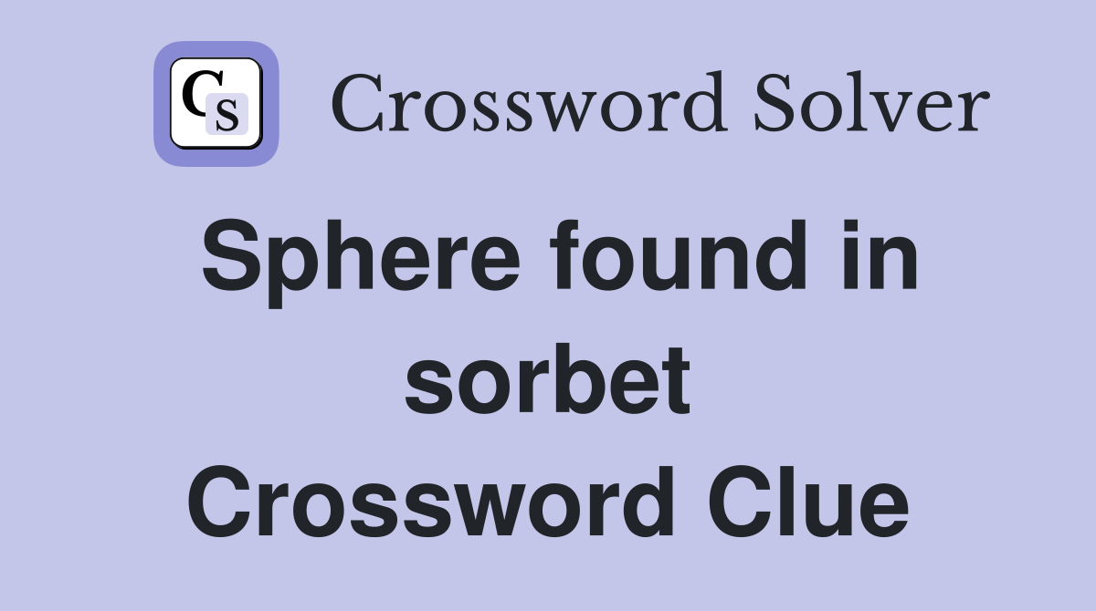 Sphere found in sorbet Crossword Clue