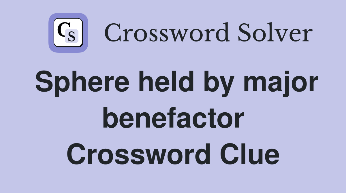 Sphere held by major benefactor Crossword Clue