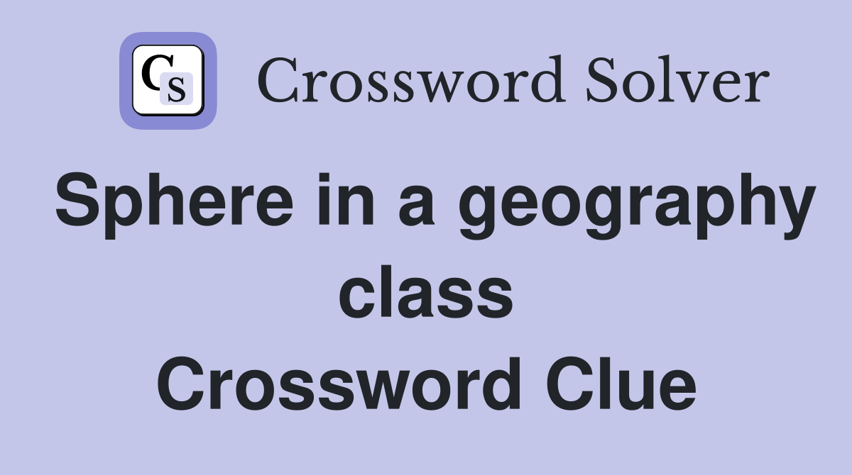 Sphere in a geography class Crossword Clue