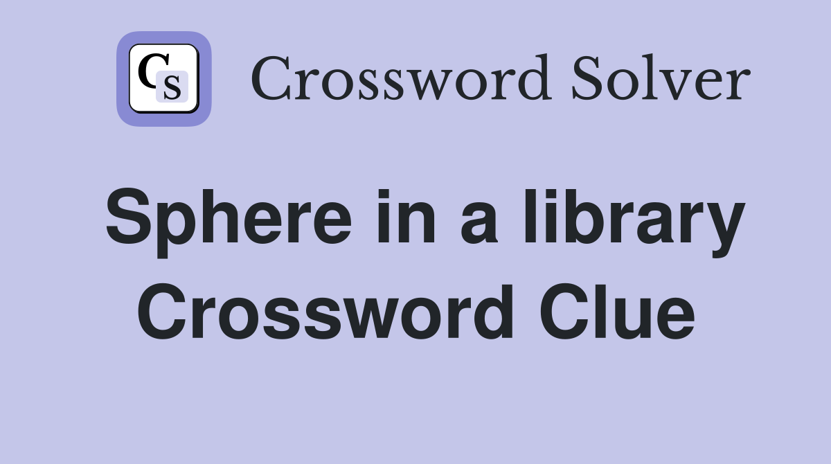 Sphere in a library Crossword Clue