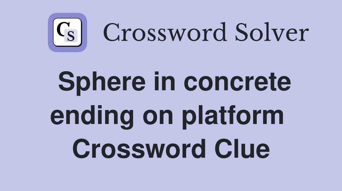 Sphere in concrete ending on platform  Crossword Clue