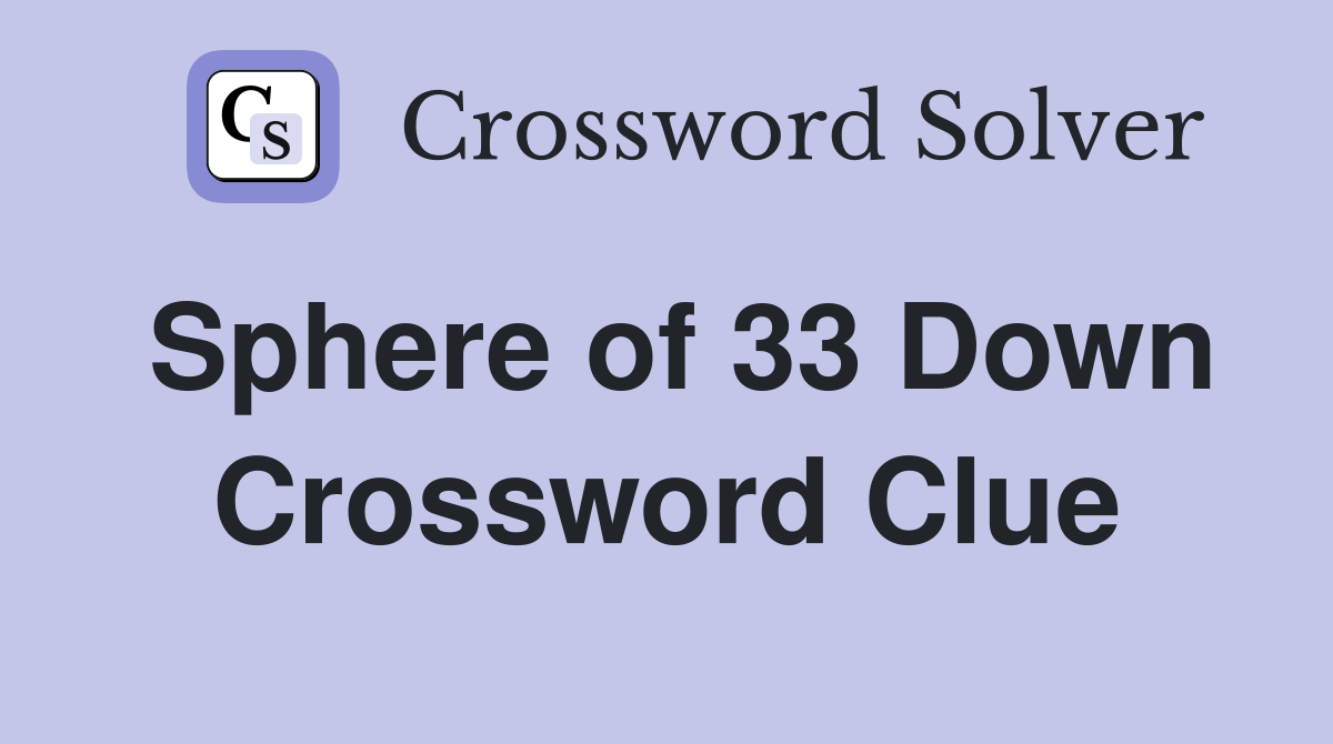 Sphere of 33 Down Crossword Clue