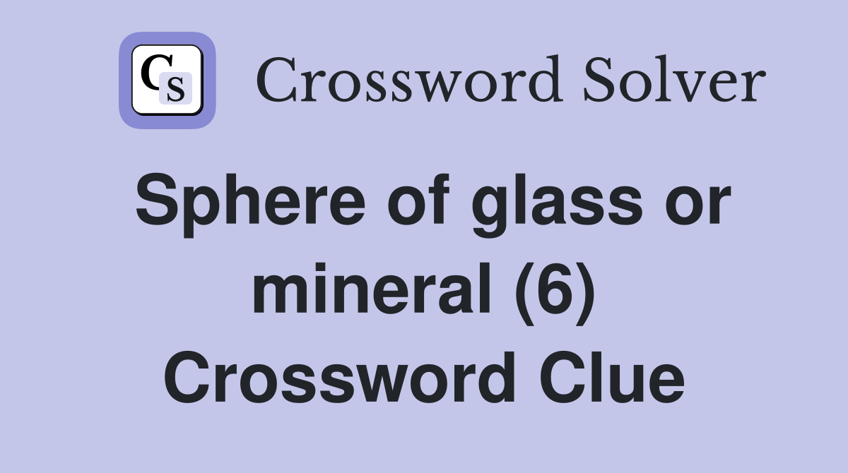 Sphere of glass or mineral (6) Crossword Clue