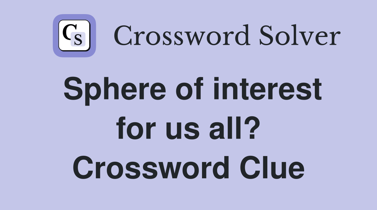 Sphere of interest for us all? Crossword Clue