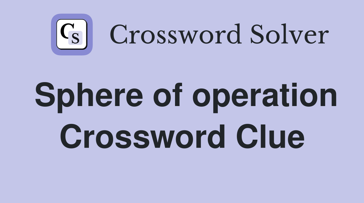 Sphere of operation Crossword Clue