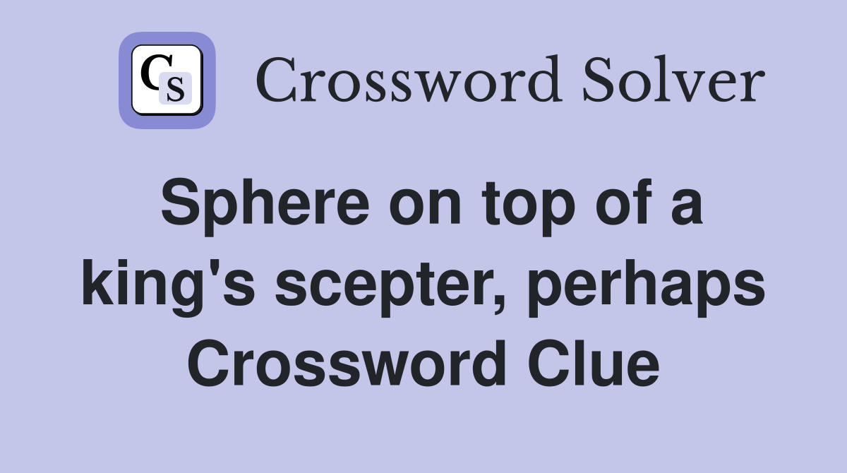 Sphere on top of a king's scepter, perhaps Crossword Clue