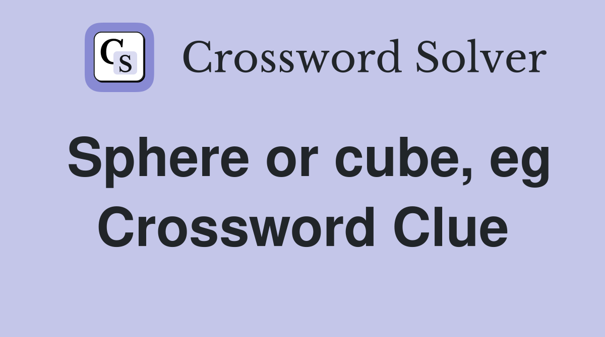 Sphere or cube, eg Crossword Clue