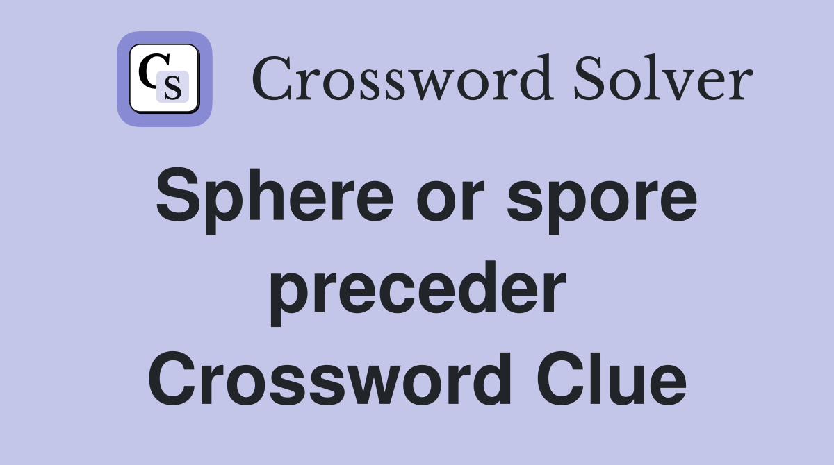 Sphere or spore preceder Crossword Clue