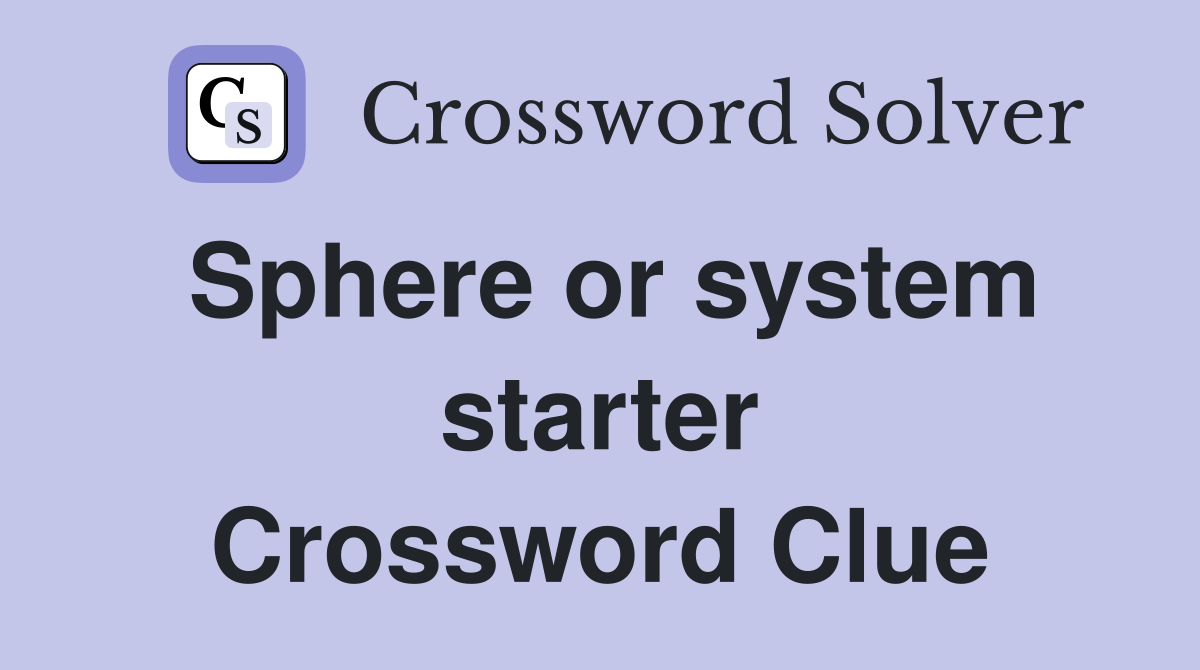 Sphere or system starter Crossword Clue