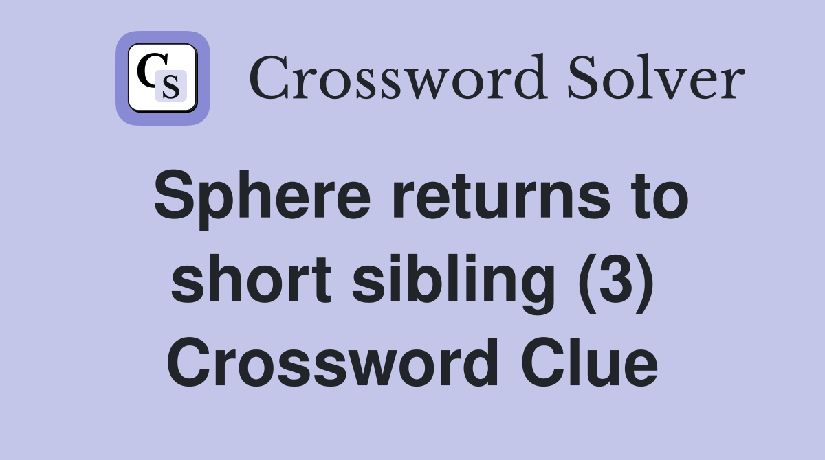 Sphere returns to short sibling (3) Crossword Clue