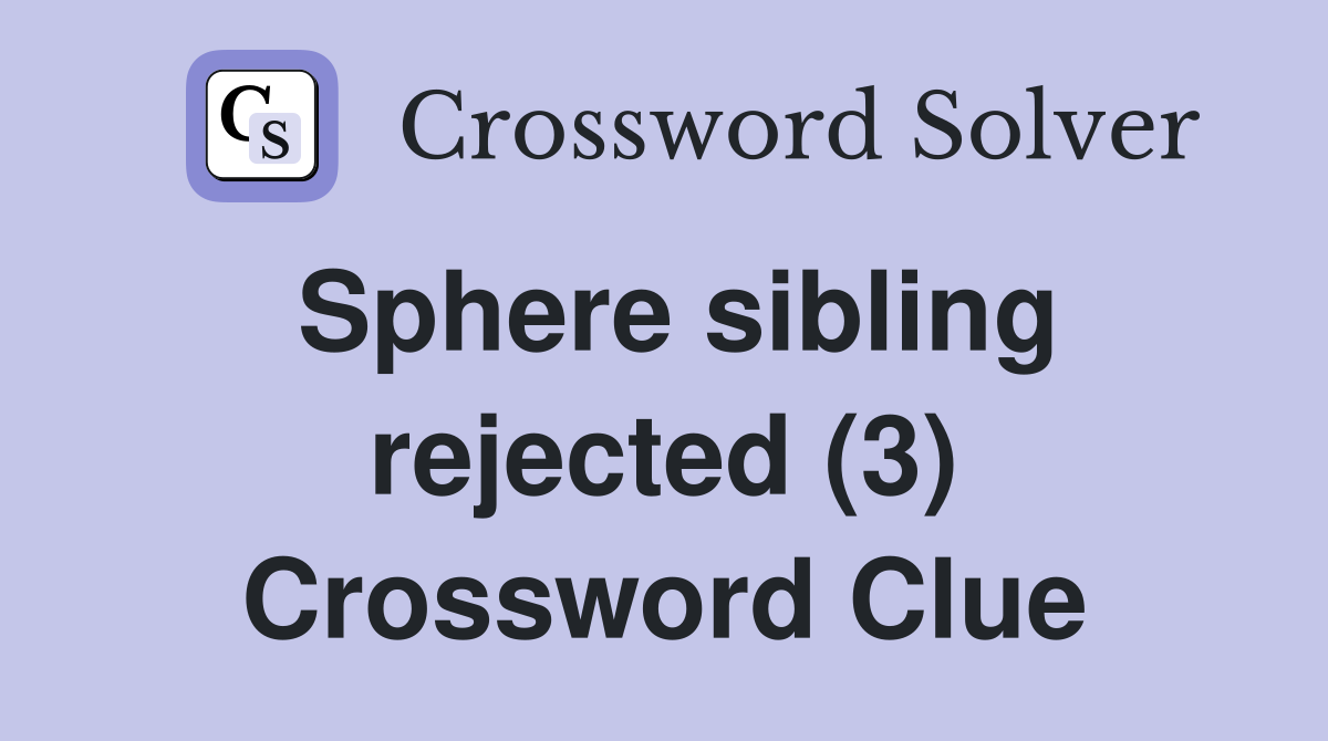 Sphere sibling rejected (3) Crossword Clue