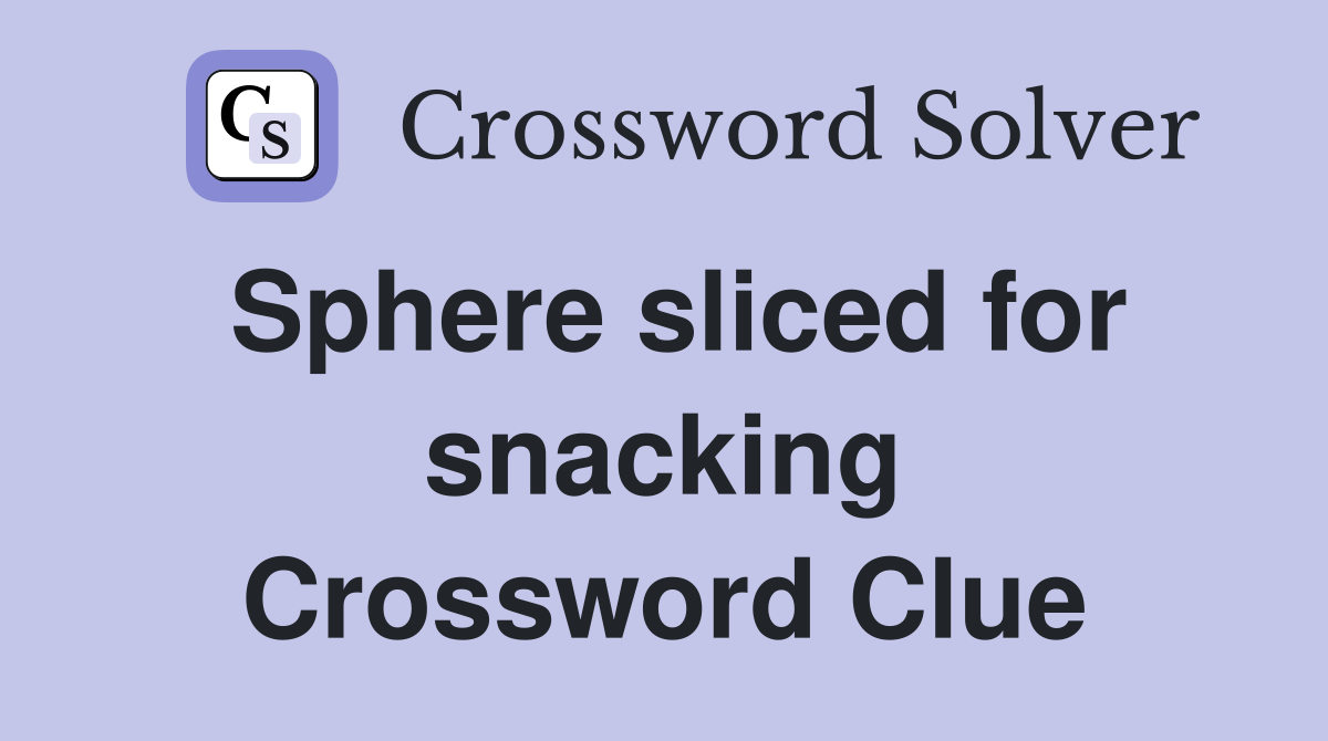Sphere sliced for snacking Crossword Clue
