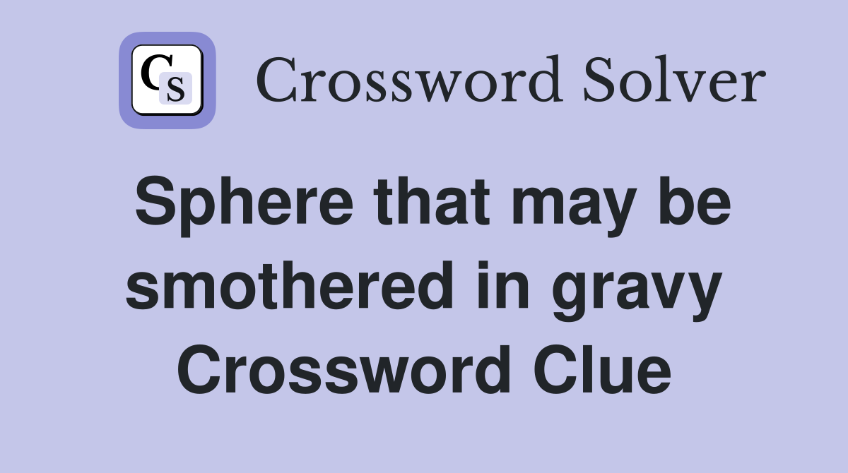 Sphere that may be smothered in gravy Crossword Clue