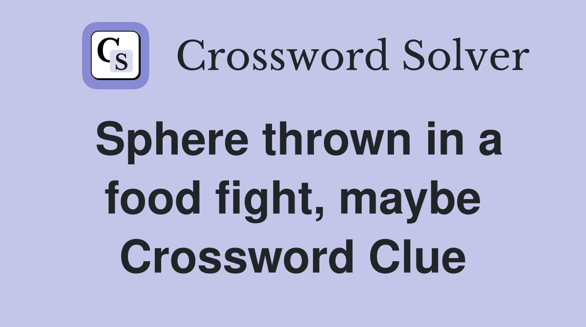 Sphere thrown in a food fight, maybe Crossword Clue