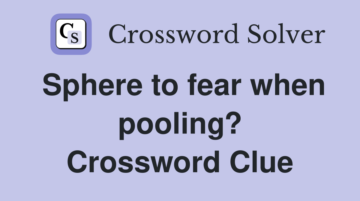Sphere to fear when pooling? Crossword Clue
