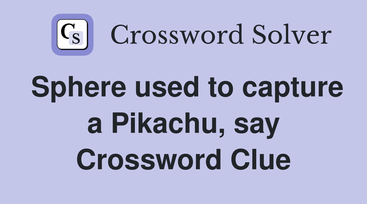 Sphere used to capture a Pikachu, say Crossword Clue