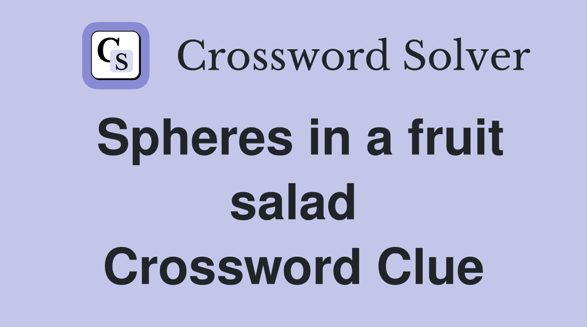 Spheres in a fruit salad Crossword Clue