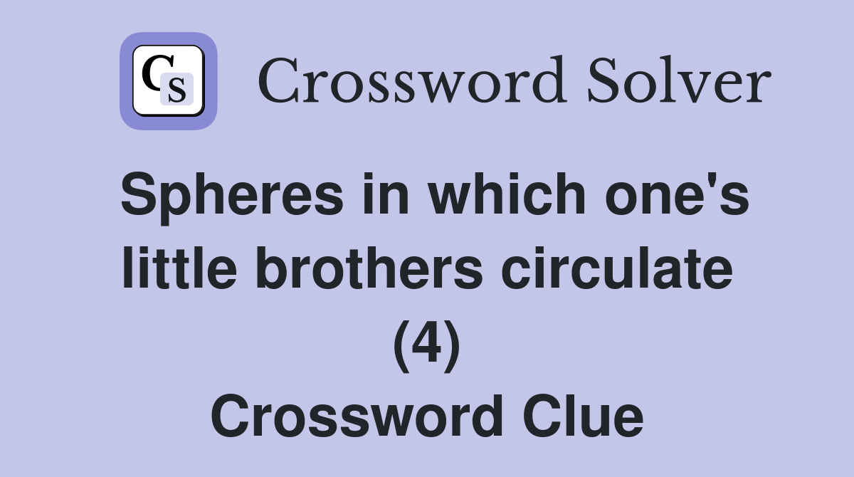 Spheres in which one's little brothers circulate (4) Crossword Clue