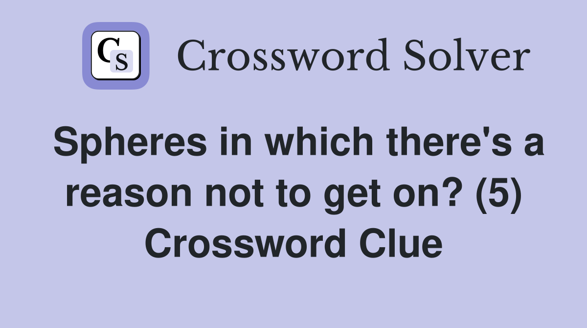 Spheres in which there's a reason not to get on? (5) Crossword Clue