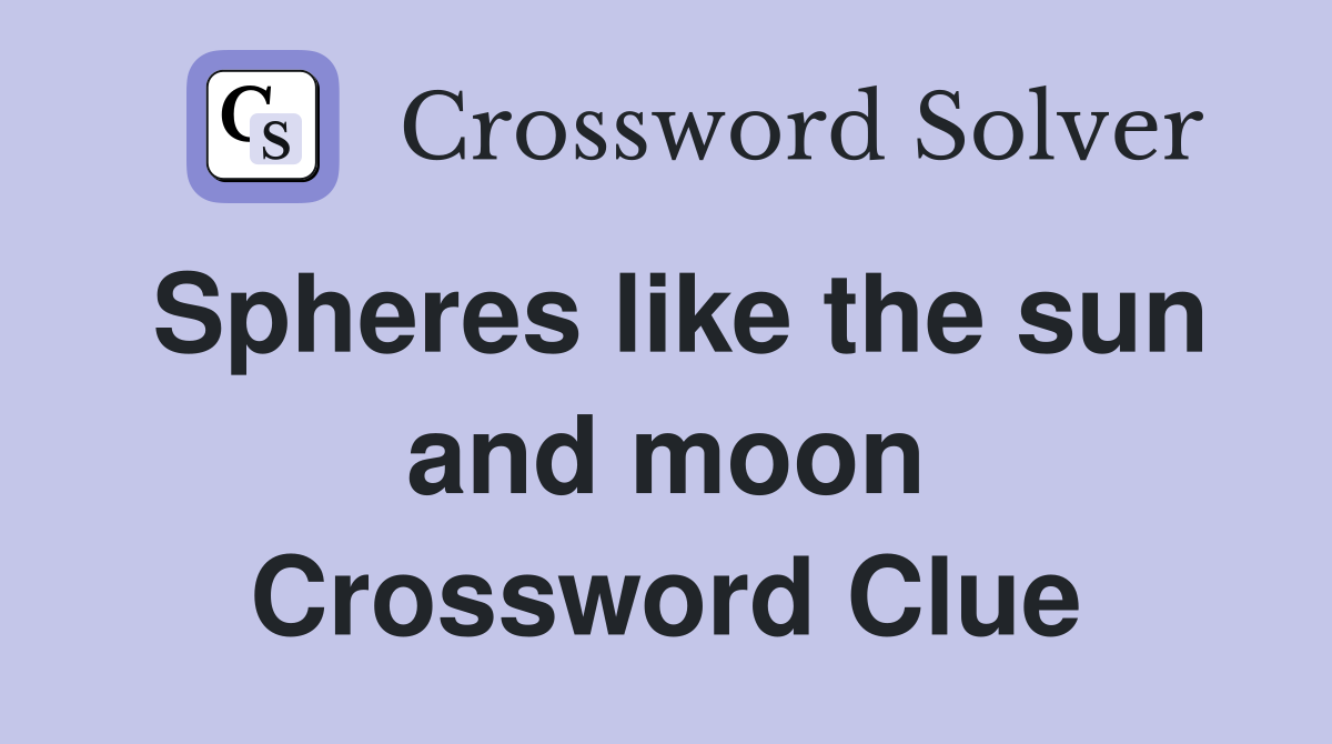 Spheres like the sun and moon Crossword Clue