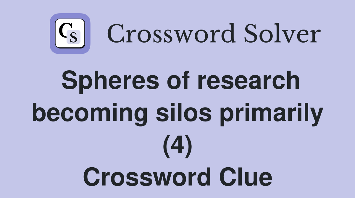 Spheres of research becoming silos primarily (4) Crossword Clue