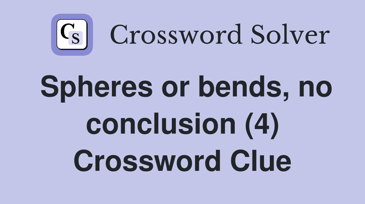 Spheres or bends, no conclusion (4) Crossword Clue